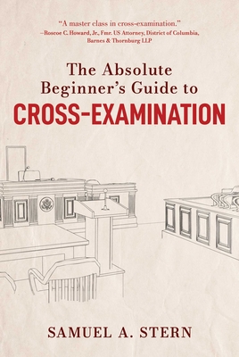 The Absolute Beginner's Guide to Cross-Examination By Samuel A. Stern Cover Image
