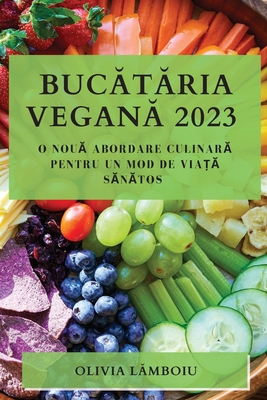 Bucătăria Vegană 2023: O Nouă Abordare Culinară pentru un Mod de Viață Sănătos By Olivia Lămboiu Cover Image