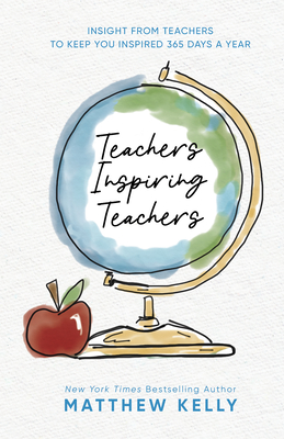 Teachers Inspiring Teachers: Insight from Teachers to Keep You Inspired 365 Days a Year By Matthew Kelly Cover Image
