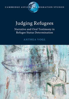 Judging Refugees: Narrative and Oral Testimony in Refugee Status Determination (Cambridge Asylum and Migration Studies)