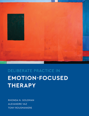 Deliberate Practice in Emotion-Focused Therapy By Rhonda N. Goldman, Alexandre Vaz, Tony Rousmaniere Cover Image