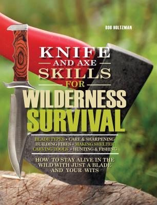 Knife and Axe Skills for Wilderness Survival: How to survive in the woods with a knife, an axe, and your wits Cover Image