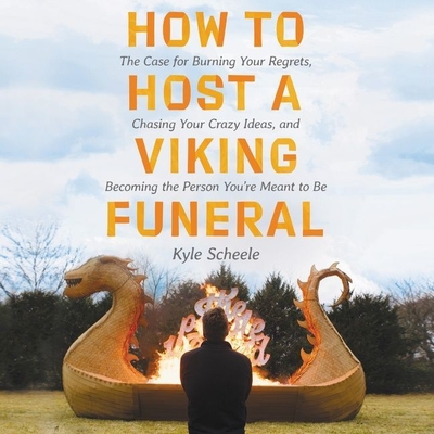 How to Host a Viking Funeral: The Case for Burning Your Regrets, Chasing Your Crazy Ideas, and Becoming the Person You're Meant to Be By Kyle Scheele, Kyle Scheele (Read by) Cover Image