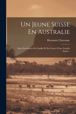 Un Jeune Suisse En Australie: Suite Des Soirées De Famille Et Des Lettres D'une Famille Suisse... By Herminie Chavanne Cover Image