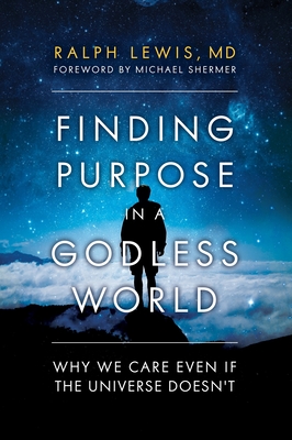 Finding Purpose in a Godless World: Why We Care Even If the Universe Doesn't By Ralph Lewis, Michael Shermer (Foreword by) Cover Image