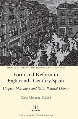 Form and Reform in Eighteenth-Century Spain: Utopian Narratives and Socio-Political Debate (Studies in Hispanic and Lusophone Cultures #33) By Carla Almanza-Gálvez Cover Image