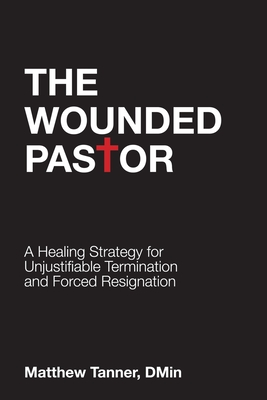 The Wounded Pastor: A Healing Strategy for Unjustifiable Termination and Forced Resignation Cover Image