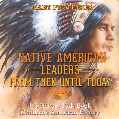 Native American Leaders From Then Until Today - US History Kids Book Children's American History