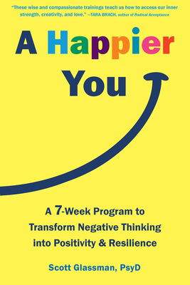 A Happier You: A Seven-Week Program to Transform Negative Thinking Into Positivity and Resilience By Scott Glassman Cover Image