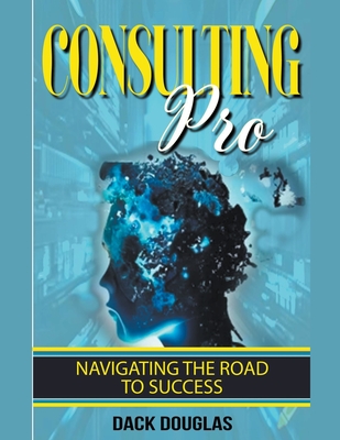 Consulting Pro: Navigating The Road To Success Cover Image
