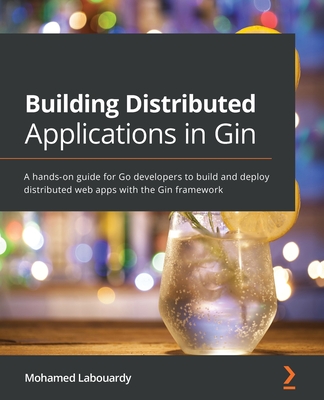 Building Distributed Applications in Gin: A hands-on guide for Go developers to build and deploy distributed web apps with the Gin framework By Mohamed Labouardy Cover Image