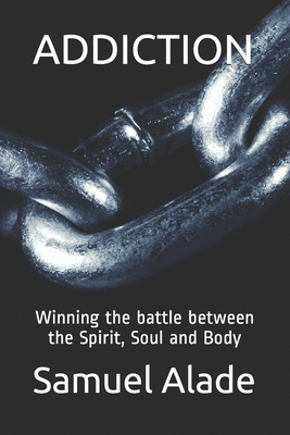 Addiction: Winning the battle between the Spirit, Soul and Body Cover Image