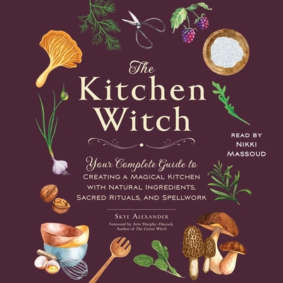 The Kitchen Witch: Your Complete Guide to Creating a Magical Kitchen with Natural Ingredients, Sacred Rituals, and Spellwork Cover Image