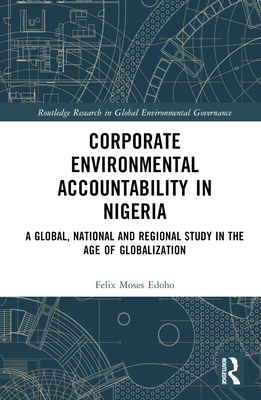 Corporate Environmental Accountability in Nigeria: A Global, National and Regional Study in the Age of Globalization (Routledge Research in Global Environmental Governance) Cover Image