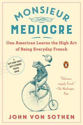 Monsieur Mediocre: One American Learns the High Art of Being Everyday French Cover Image
