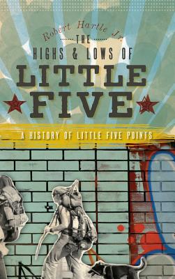 The Highs & Lows of Little Five: A History of Little Five Points By Jr. Hartle, Robert Cover Image