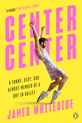Center Center: A Funny, Sexy, Sad Almost-Memoir of a Boy in Ballet By James Whiteside Cover Image
