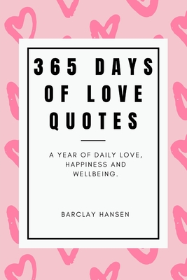 365 Days Of Love Quotes: A Year Of Daily Love, Happiness and Wellbeing (Year of Quotes)
