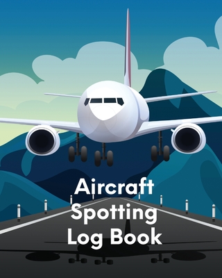 Aircraft Spotting Log Book: Plane Spotter Enthusiasts - Flight Path - Airports - Pilots - Flight Attendants Cover Image