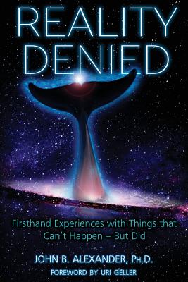 Reality Denied: Firsthand Experiences with Things that Can't Happen - But Did By John B. Alexander Cover Image