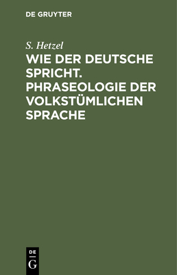 Wie Der Deutsche Spricht. Phraseologie Der Volkstümlichen Sprache By S. Hetzel Cover Image