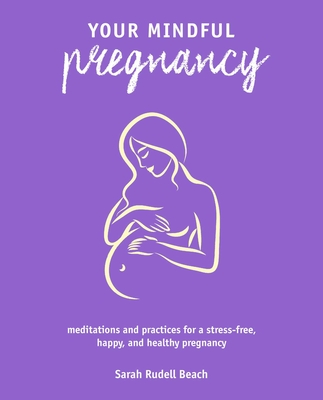 Your Mindful Pregnancy: Meditations and practices for a stress-free, happy, and healthy pregnancy By Sarah Rudell Beach Cover Image