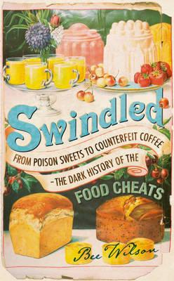 Swindled: From Poison Sweets to Counterfeit Coffee: The Dark History of the Food Cheats By Bee Wilson Cover Image