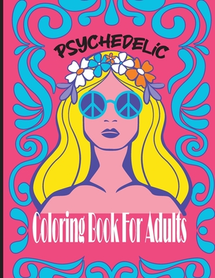 Psychedelic Coloring Book: For Adults Relaxing And Stress Relieving Art Hippy And Trippy Patterns To Color [Book]