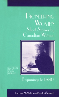 Pioneering Women: Short Stories by Canadian Women, Beginnings to 1880 (Canadian Short Story Library #17) By Lorraine McMullen (Editor), Sandra Campbell (Editor) Cover Image