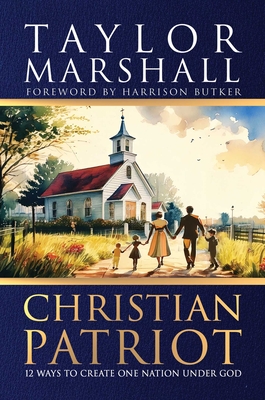 Christian Patriot: 12 Ways to Create One Nation Under God By Taylor Marshall, Harrison Butker (Foreword by) Cover Image