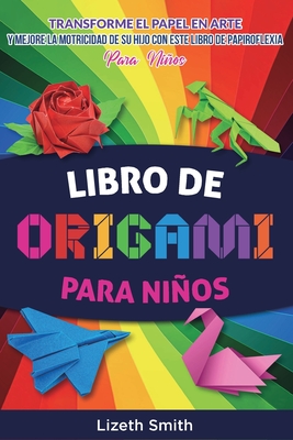 Libro De Origami Para Niños: Transforme el papel en arte y mejore la motricidad de su hijo con este libro de papiroflexia By Lizeth Smith Cover Image