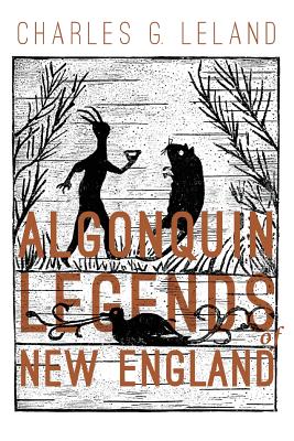 The Algonquin Legends of New England: Myths and Folk Lore of the Micmac, Passamaquoddy, and Penobscot Tribes Cover Image