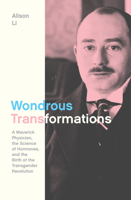 Wondrous Transformations: A Maverick Physician, the Science of Hormones, and the Birth of the Transgender Revolution By Alison Li Cover Image