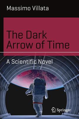 The Dark Arrow of Time: A Scientific Novel (Science and Fiction) By Massimo Villata Cover Image