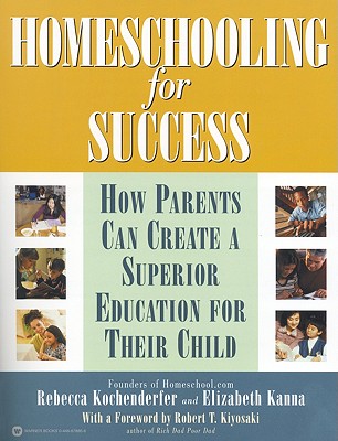 Homeschooling for Success: How Parents Can Create a Superior Education for Their Child By Rebecca Kochenderfer, Elizabeth Kanna, Robert T. Kiyosaki Cover Image
