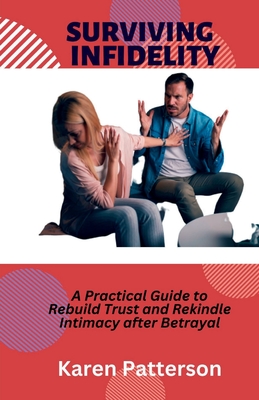 Surviving Infidelity: A Practical Guide to Rebuild Trust and Rekindle Intimacy after Betrayal By Karen Patterson Cover Image