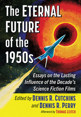 The Eternal Future of the 1950s: Essays on the Lasting Influence of the Decade's Science Fiction Films By Dennis R. Cutchins (Editor), Dennis R. Perry (Editor) Cover Image