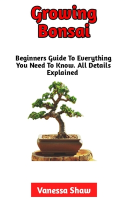 Growing Bonsai: The Best Step-By-Step Guide To Growing And Caring For Your Bonsai By Vanessa Shaw Cover Image