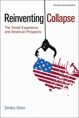 Reinventing Collapse: The Soviet Experience and American Prospects By Dmitry Orlov Cover Image