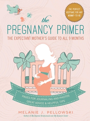 The Pregnancy Primer: The Expectant Mother's Guide to All 9 Months By Melanie J. Pellowski Cover Image