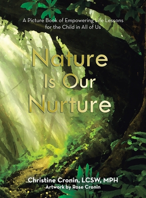 Nature Is Our Nurture: A Picture Book of Empowering Life Lessons for the Child in All of Us By Christine Cronin Lcsw Mph, Rose Cronin (Illustrator) Cover Image