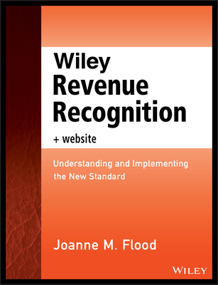 Wiley Revenue Recognition, + Website: Understanding and Implementing the New Standard (Wiley Regulatory Reporting) Cover Image