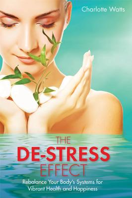 The De-Stress Effect: Rebalance Your Body's Systems for Vibrant Health and Happiness By Charlotte Watts Cover Image