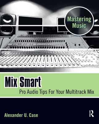 Mix Smart: Pro Audio Tips for Your Multitrack Mix (Mastering Music) Cover Image