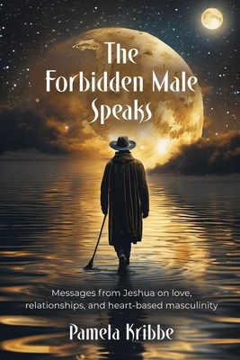 The Forbidden Male Speaks: Messages from Jeshua on love, relationships, and heart-based masculinity By Pamela Kribbe Cover Image