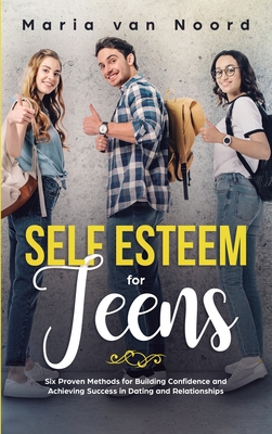 Self Esteem For Teens: Six proven methods for building confidence and achieving success in dating and relationships By Maria Van Noord Cover Image