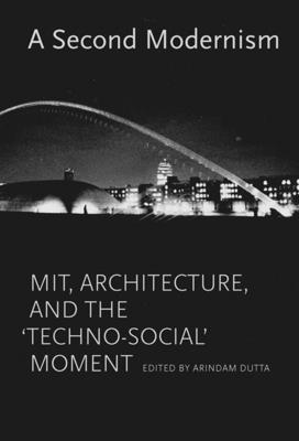 A Second Modernism: MIT, Architecture, and the "Techno-Social" Moment