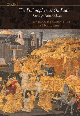 The Philosopher, or on Faith By George Amiroutzes, John Monfasani (Editor), John Monfasani (Translator) Cover Image