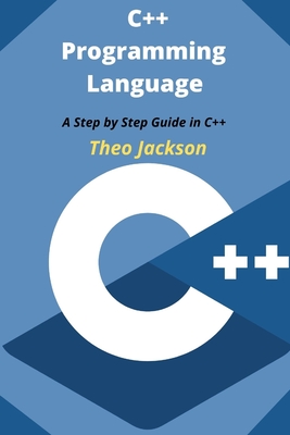 C++ Programming Language: A Step by Step Guide in C++ By Theo Jackson Cover Image