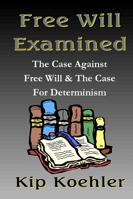 Free Will Examined: The Case Against Free Will & The Case For Determinism By Kip Koehler Cover Image
